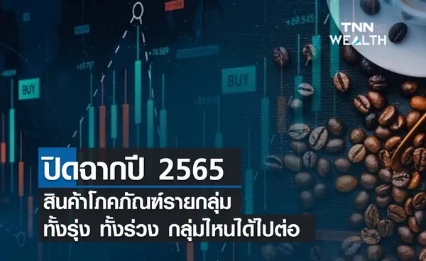 (คลิป) ปิดฉากปี 2565 สินค้าโภคภัณฑ์รายกลุ่มมีทั้งรุ่ง ทั้งร่วง กลุ่มไหนได้ไปต่อ