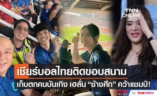 เก็บตกคนบันเทิง เชียร์ติดขอบสนาม ทีมชาติไทย คว้าแชมป์อาเซียนคัพ สมัยที่7 (มีคลิป)