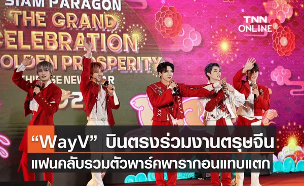 “WayV” บินตรงร่วมงานตรุษจีน แฟนคลับรวมตัวพาร์คพารากอนแทบแตก