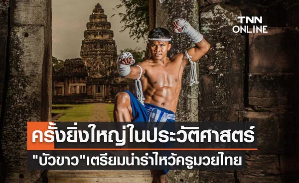 ครั้งยิ่งใหญ่ในประวัติศาสตร์ บัวขาว บัญชาเมฆ เตรียมนำรำไหว้ครูมวยไทย