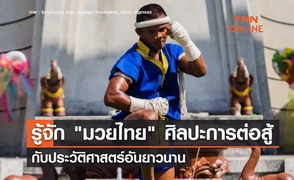 รู้จัก มวยไทย ศิลปะการต่อสู้ กับประวัติศาสตร์อันยาวนาน