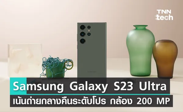 เปิดตัว Samsung Galaxy S23 Ultra เน้นถ่ายกลางคืนชัดระดับโปร ดันกล้องสู่ 200 MP พร้อมการเล่นเกมระดับ PC