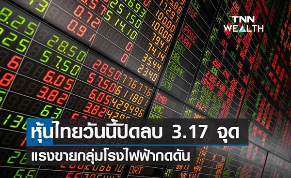 ตลาดหุ้นไทยวันนี้ปิดลบ 3.17 จุด แรงขายกลุ่มโรงไฟฟ้ากดดัน