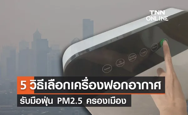  “เครื่องฟอกอากาศ” เลือกแบบไหนดี? รับมือ ฝุ่น PM2.5 ครองเมือง