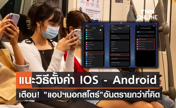 แอปฯนอกสโตร์อันตรายกว่าที่คิด! ตร.แนะวิธีตั้งค่าระบบ IOS - Android