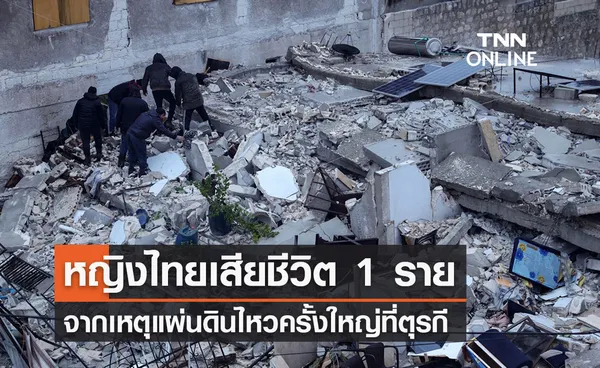 “แผ่นดินไหวตุรกี” หญิงไทยเสียชีวิต 1 ราย สถานทูตแถลงเสียใจ