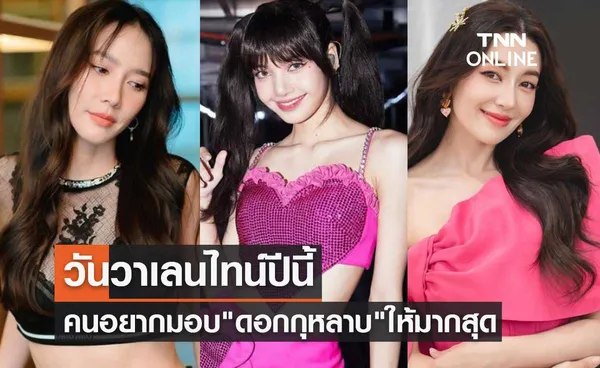 อั้ม พัชราภา-ลิซ่า BLACKPINK-เบลล่า ติดโผคนอยากมอบดอกกุหลาบวันวาเลนไทน์ให้มากสุด