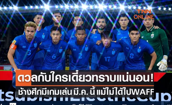 'สมาคมฟุตบอลฯ' ยัน ทีมชาติไทยมีเกมแข่งฟีฟ่าเดย์ มี.ค. แน่นอนแม้ชวดแข่ง WAFF