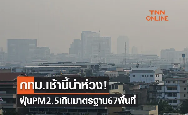 กทม.เช้านี้น่าห่วง! ฝุ่น PM 2.5 เกินมาตรฐาน 67 พื้นที่ เริ่มมีผลกระทบต่อสุขภาพ