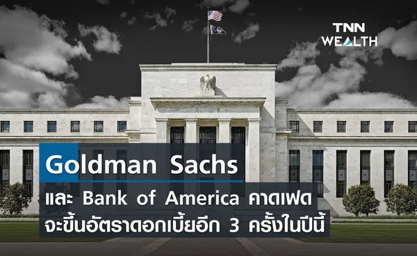 Goldman Sachs และ Bank of America คาดเฟดจะขึ้นอัตราดอกเบี้ยอีก 3 ครั้งในปีนี้