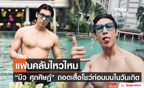 แซ่บปะล่ะ! มิว ศุภศิษฏ์ โชว์หุ่นล่ำบึ้กในวันเกิด 32 ปี 