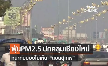 ฝุ่น PM2.5 ปกคลุม “เชียงใหม่” หนาทึบ มองไม่เห็นดอยสุเทพ