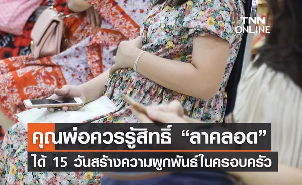 พ่อควรรู้สิทธิ์ “ลาคลอด” ได้ 15 วัน ช่วงเวลาสำคัญ สร้างความผูกพันกับลูก 