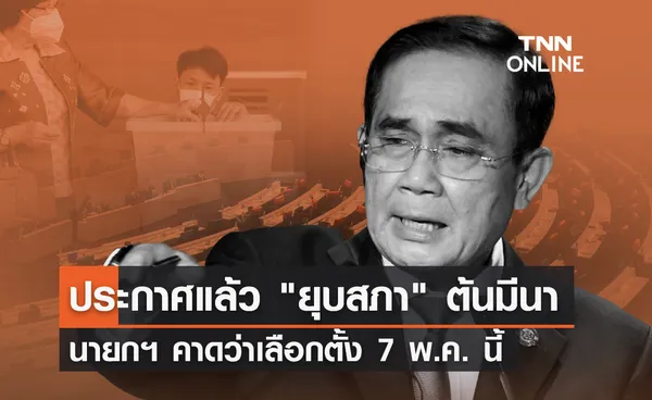 ประกาศแล้ว ยุบสภา ต้นมีนา นายกฯ บอกคาดว่าเลือกตั้ง 7 พ.ค. นี้