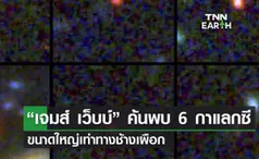 “เจมส์ เว็บบ์” ค้นพบ 6 กาแลกซีขนาดใหญ่เท่าทางช้างเผือก