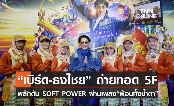 “เบิร์ด-ธงไชย” ถ่ายทอด 5F เสน่ห์วัฒนธรรมผ่านบทเพลง “ฟ้อนทั้งน้ำตา” ผลักดัน SOFT POWER ความเป็นไทยให้ดังระดับโลก