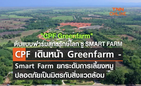 ซีพีเอฟ เดินหน้า Greenfarm - Smart Farm ยกระดับการเลี้ยงหมูปลอดภัยเป็นมิตรกับสิ่งแวดล้อม