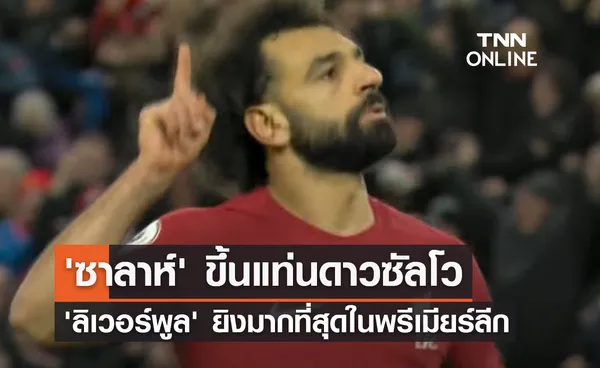 'ซาลาห์' ขึ้นแท่นดาวซัลโว 'ลิเวอร์พูล' ยิงมากที่สุดในพรีเมียร์ลีก