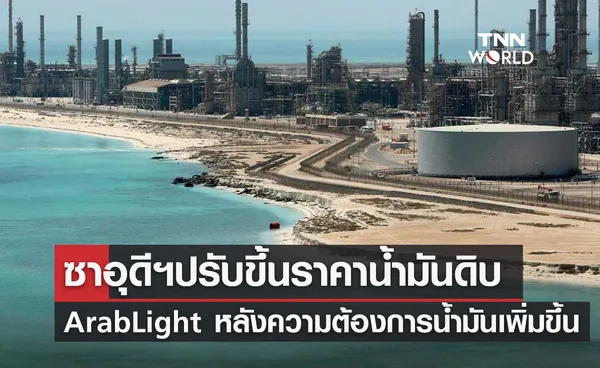 ซาอุดีฯ ปรับขึ้นราคาน้ำมันดิบ Arab Light  หลังความต้องการน้ำมันเพิ่มขึ้น