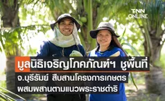 มูลนิธิเจริญโภคภัณฑ์พัฒนาชีวิตชนบท ชูพื้นที่ จ.บุรีรัมย์ สืบสานโครงการเกษตรผสมผสานตามแนวพระราชดำริ