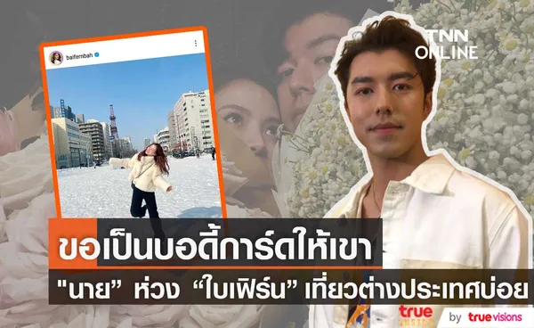 นาย ณภัทร ห่วง ใบเฟิร์น บินไปต่างประเทศบ่อย ลั่น ขอเป็นบอดี้การ์ดให้เขา