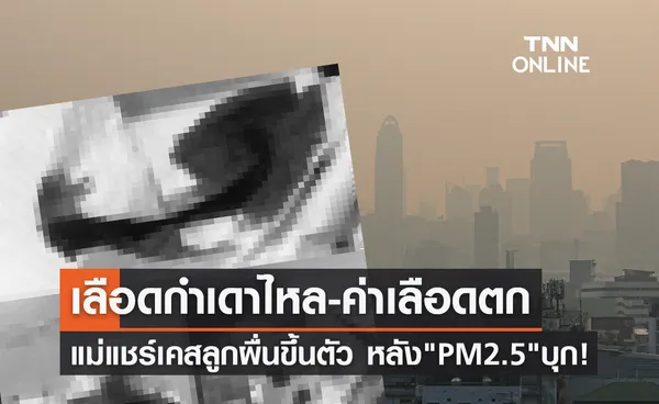 PM 2.5 พ่นพิษ! แม่แชร์เคสลูกเลือดกำเดาไหล-ผื่นขึ้น-ค่าเลือดตก