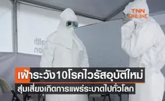 เฝ้าระวัง 10 โรคไวรัสอุบัติใหม่ สุ่มเสี่ยงก่อให้เกิดการแพร่ระบาดไปทั่วโลก