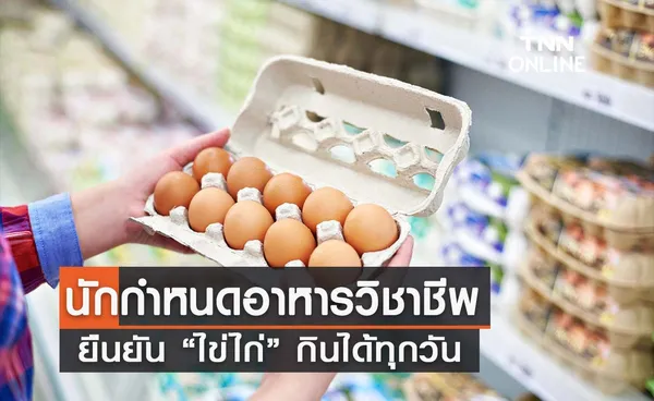 นักกำหนดอาหารวิชาชีพ ยืนยัน “ไข่ไก่” กินได้ทุกวัน 