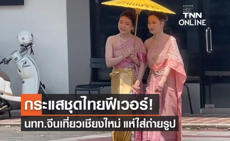  ชุดไทยฟีเวอร์ ! สาวจีนเที่ยวเชียงใหม่แต่งประชันถ่ายลงโซเชียล 