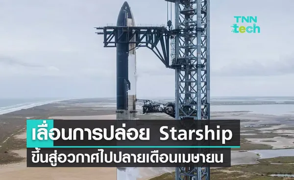 เลื่อนการปล่อยยาน Starship ไปปลายเดือนเมษายน โอกาสสำเร็จ 50%