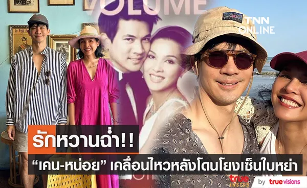 รักยังหวาน เคน-หน่อย เคลื่อนไหว หลังถูกโยงคู่รักซุ่มเซ็นใบหย่า! (มีคลิป)