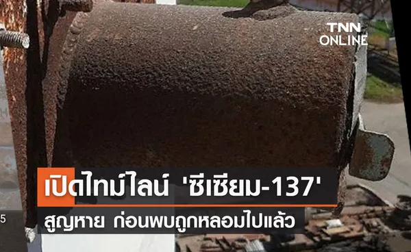 เปิดไทม์ไลน์ 'ซีเซียม-137' สูญหาย ก่อนพบถูกหลอมไปแล้ว 