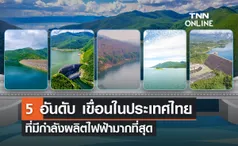 เขื่อนไหนบ้าง? ในประเทศไทย ที่มีกำลังผลิตไฟฟ้ามากที่สุด