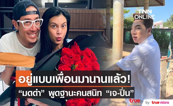 มดดำ พูดในฐานะคนสนิท เจ-ปิ่น อยู่แบบเพื่อนนานแล้ว! 