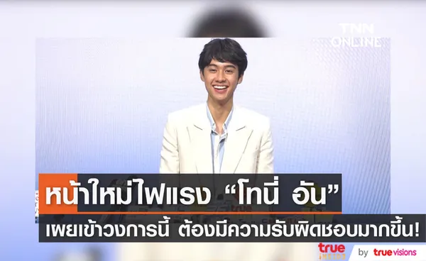 ปรบมือรัวๆ โทนี่ อัน ปรับตัวเข้าวงการนี้ไม่มีอะไรมาก แค่ต้องมีความรับผิดชอบมากขึ้น!