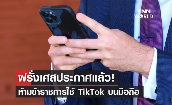 ฝรั่งเศสประกาศแล้ว! ห้ามข้าราชการใช้ TikTok บนมือถือ