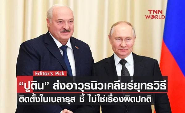 “ปูติน” สั่งติดตั้งอาวุธนิวเคลียร์เชิงยุทธวิธีในเบลารุส