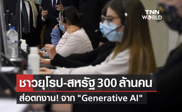 ชาวยุโรป-สหรัฐ 300 ล้านคนส่อตกงาน! จาก Generative AI 