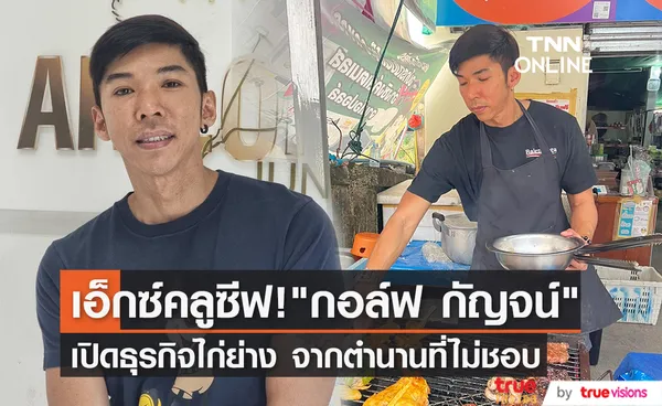 เปิดใจ กอล์ฟ กัญจน์ ภักดีวิจิตร เปิดธุรกิจไก่ย่างจากตำนานที่ตัวเองไม่ชอบ