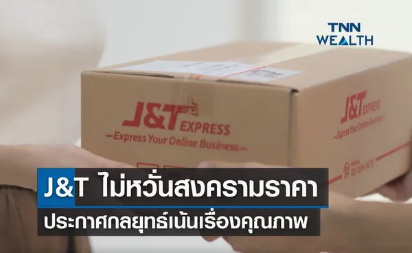 J&T ไม่หวั่นสงครามราคา ประกาศกลยุทธ์เน้นเรื่องคุณภาพ