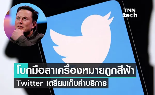 โบกมือลาเครื่องหมายถูกสีฟ้า Twitter เตรียมเก็บค่าบริการ