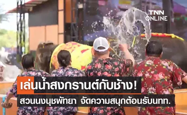 เล่นน้ำสงกรานต์กับช้าง! สวนนงนุชพัทยา จัดความสนุกต้อนรับนทท.จีนเกือบพันคน