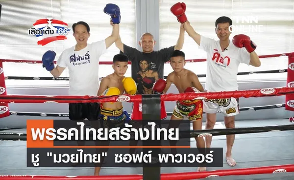 เลือกตั้ง 2566 พรรคไทยสร้างไทย ชู มวยไทย ซอฟต์ พาวเวอร์
