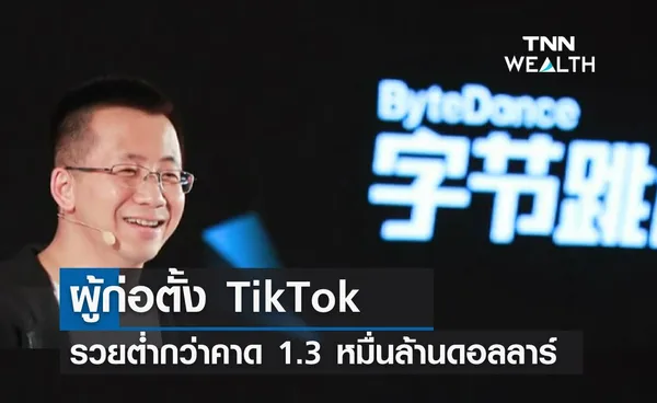 ผู้ก่อตั้ง TikTok รวยต่ำกว่าคาดการณ์ 1.3 หมื่นล้านดอลลาร์