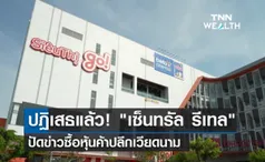 ปฎิเสธแล้ว! เซ็นทรัล รีเทล ปัดข่าวซื้อหุ้นค้าปลีกเวียดนาม 