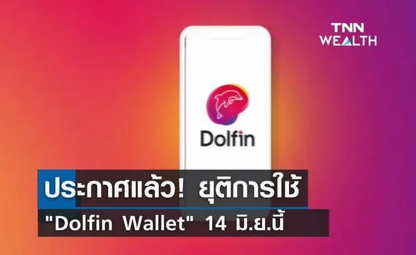 ประกาศแล้ว! ยุติใช้จ่าย Dolfin Wallet 14 มิ.ย.นี้ 