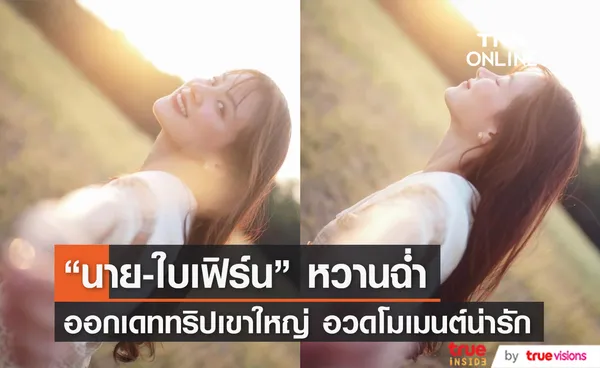 หวานฉ่ำ! นาย-ใบเฟิร์น ออกเดตสุดฟิน โพสต์อวดโมเมนต์สวีท คนโสดตายเรียบ