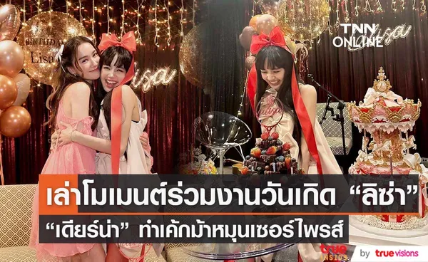 เดียร์น่า เล่าโมเมนต์วันเกิด ลิซ่า เซอร์ไพรส์เค้กม้าหมุน