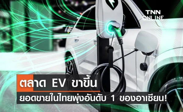 ตลาด EV  ขาขึ้น ยอดขายในไทยพุ่งอันดับ 1 ของอาเซียน!