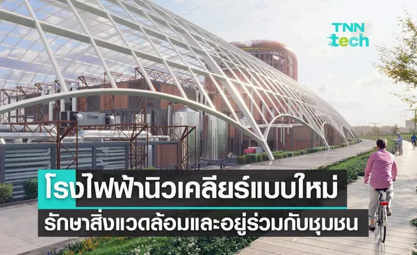 โรงไฟฟ้านิวเคลียร์รูปแบบใหม่รักษาสิ่งแวดล้อมและอยู่ร่วมกับชุมชน